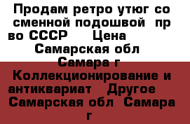 Продам ретро утюг со сменной подошвой, пр-во СССР.  › Цена ­ 2 000 - Самарская обл., Самара г. Коллекционирование и антиквариат » Другое   . Самарская обл.,Самара г.